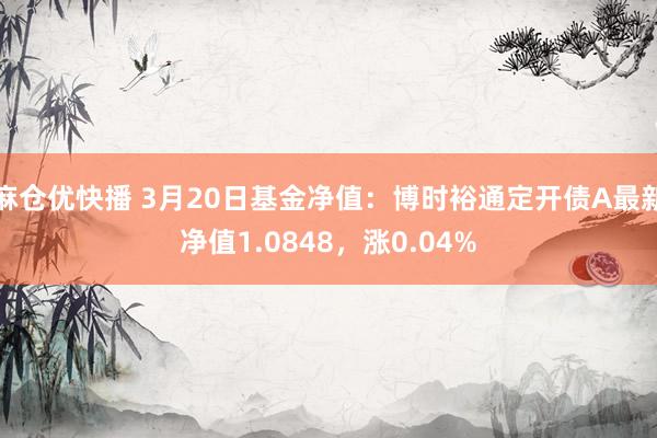 麻仓优快播 3月20日基金净值：博时裕通定开债A最新净值1.0848，涨0.04%