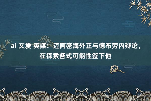 ai 文爱 英媒：迈阿密海外正与德布劳内辩论，在探索各式可能性签下他