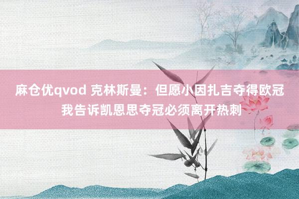 麻仓优qvod 克林斯曼：但愿小因扎吉夺得欧冠 我告诉凯恩思夺冠必须离开热刺