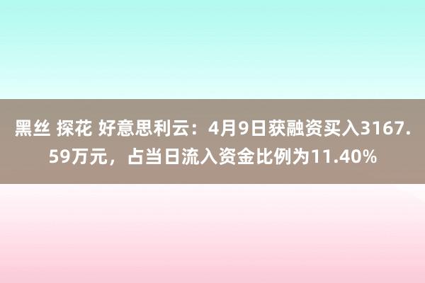 黑丝 探花 好意思利云：4月9日获融资买入3167.59万元，占当日流入资金比例为11.40%
