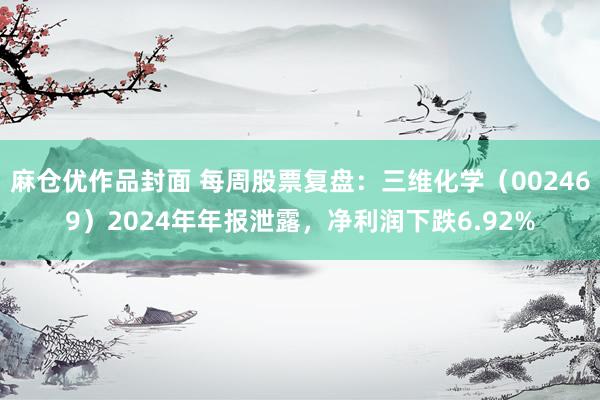 麻仓优作品封面 每周股票复盘：三维化学（002469）2024年年报泄露，净利润下跌6.92%