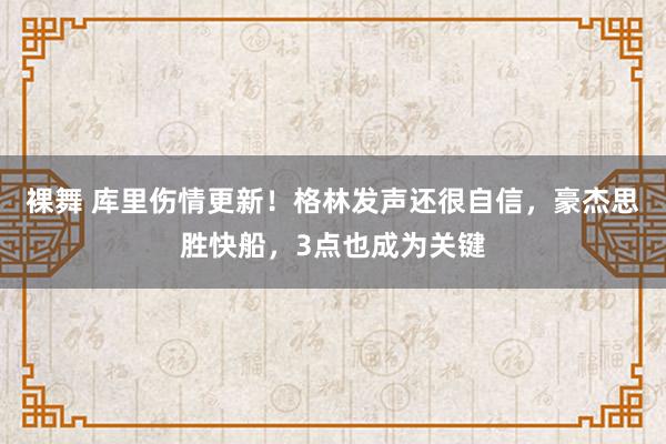裸舞 库里伤情更新！格林发声还很自信，豪杰思胜快船，3点也成为关键