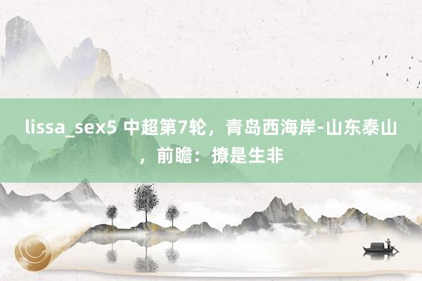 lissa_sex5 中超第7轮，青岛西海岸-山东泰山，前瞻：撩是生非