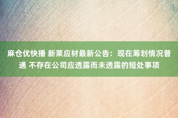 麻仓优快播 新莱应材最新公告：现在筹划情况普通 不存在公司应透露而未透露的短处事项