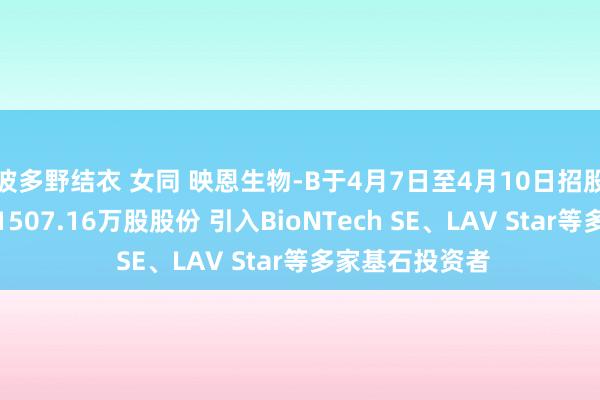 波多野结衣 女同 映恩生物-B于4月7日至4月10日招股，<a href=