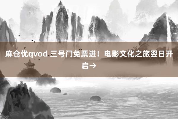 麻仓优qvod 三号门免票进！电影文化之旅翌日开启→