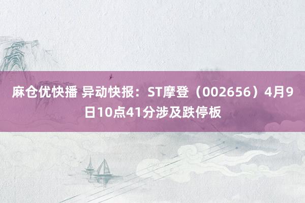 麻仓优快播 异动快报：ST摩登（002656）4月9日10点41分涉及跌停板