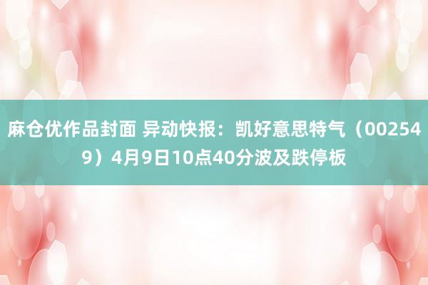 麻仓优作品封面 异动快报：凯好意思特气（002549）4月9日10点40分波及跌停板