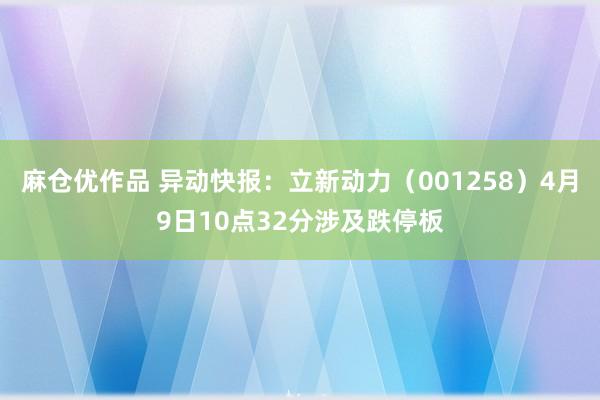 麻仓优作品 异动快报：立新动力（001258）4月9日10点32分涉及跌停板
