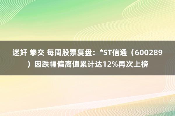 迷奸 拳交 每周股票复盘：*ST信通（600289）因跌幅偏离值累计达12%再次上榜