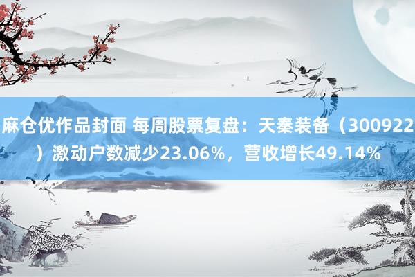 麻仓优作品封面 每周股票复盘：天秦装备（300922）激动户数减少23.06%，营收增长49.14%