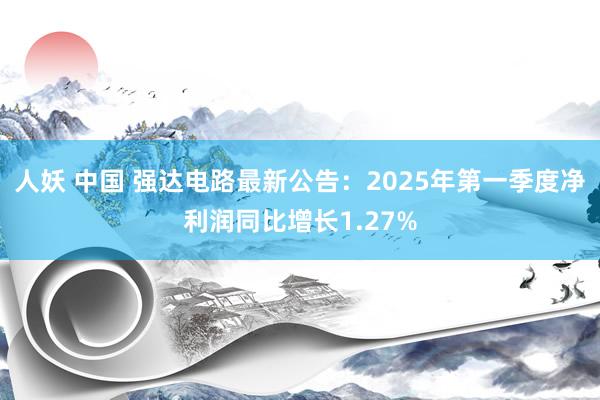 人妖 中国 强达电路最新公告：2025年第一季度净利润同比增长1.27%