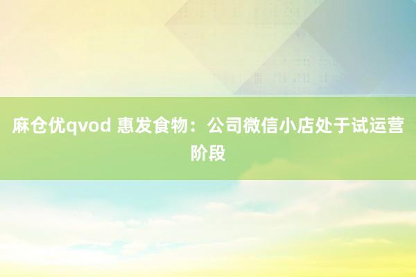 麻仓优qvod 惠发食物：公司微信小店处于试运营阶段
