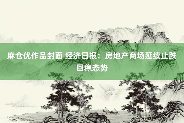 麻仓优作品封面 经济日报：房地产商场延续止跌回稳态势