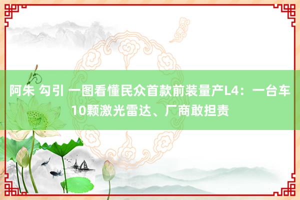 阿朱 勾引 一图看懂民众首款前装量产L4：一台车10颗激光雷达、厂商敢担责