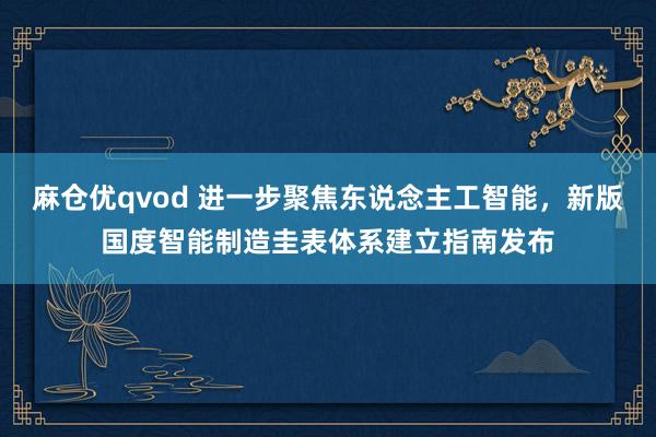 麻仓优qvod 进一步聚焦东说念主工智能，新版国度智能制造圭表体系建立指南发布