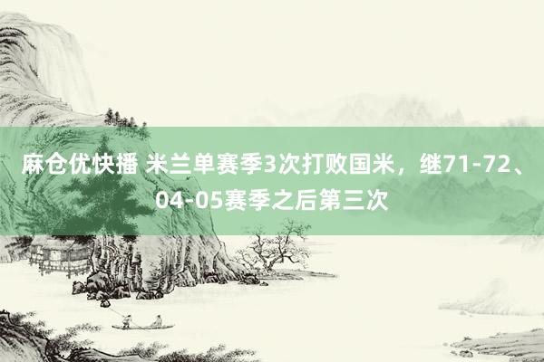 麻仓优快播 米兰单赛季3次打败国米，继71-72、04-05赛季之后第三次