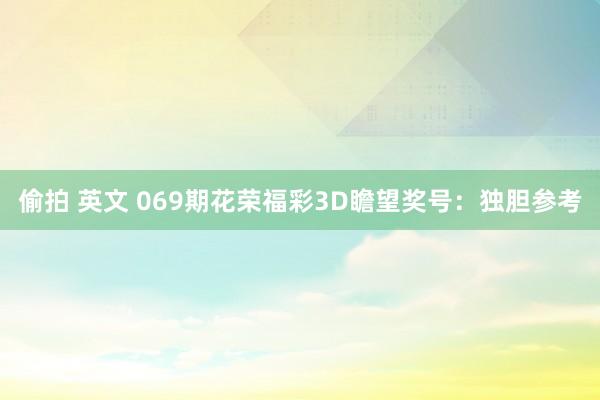 偷拍 英文 069期花荣福彩3D瞻望奖号：独胆参考