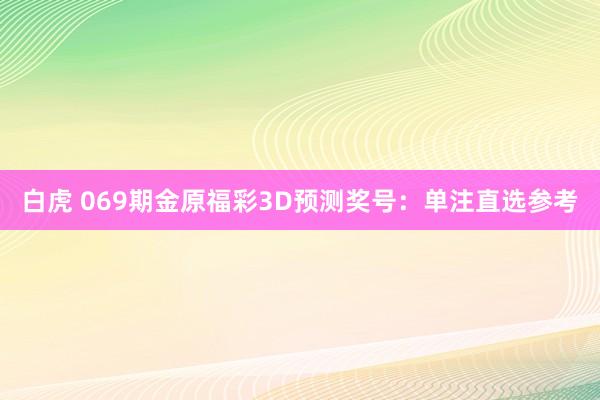 白虎 069期金原福彩3D预测奖号：单注直选参考