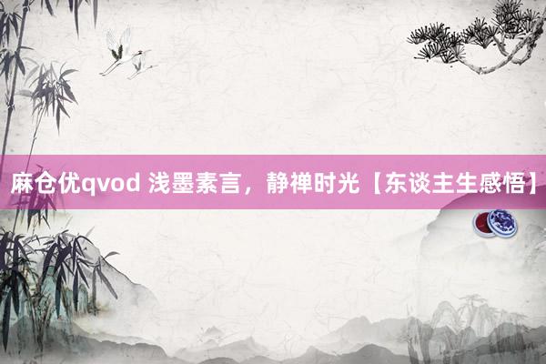 麻仓优qvod 浅墨素言，静禅时光【东谈主生感悟】
