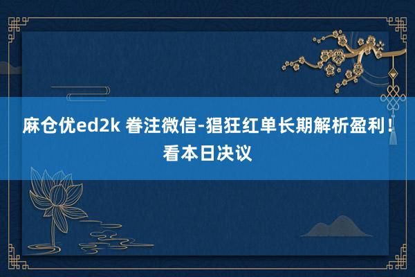 麻仓优ed2k 眷注微信-猖狂红单长期解析盈利！看本日决议
