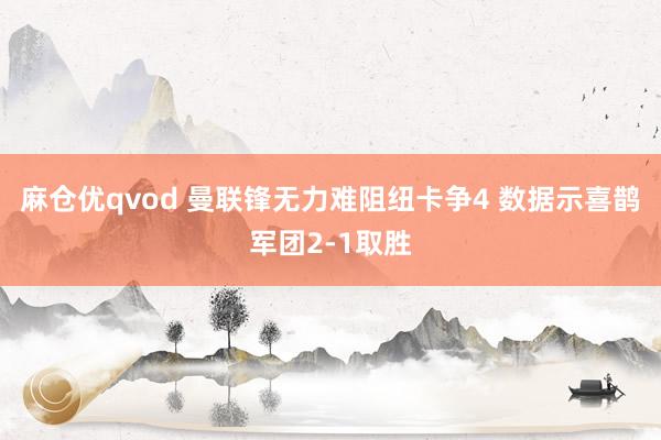 麻仓优qvod 曼联锋无力难阻纽卡争4 数据示喜鹊军团2-1取胜